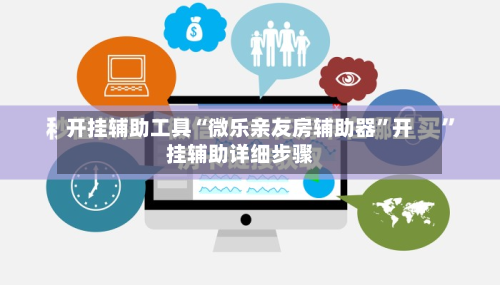 开挂辅助工具“微乐亲友房辅助器”开挂辅助详细步骤