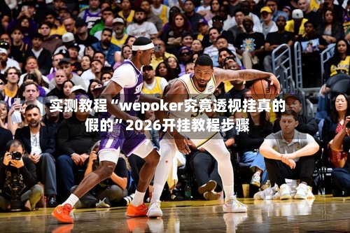 实测教程“wepoker究竟透视挂真的假的”2026开挂教程步骤