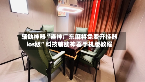 辅助神器“雀神广东麻将免费开挂器ios版”科技辅助神器手机版教程-第1张图片