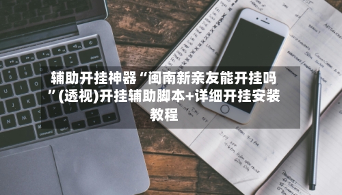 辅助开挂神器“闽南新亲友能开挂吗	”(透视)开挂辅助脚本+详细开挂安装教程-第1张图片