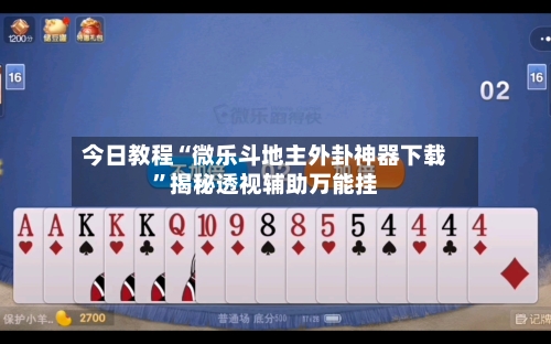 今日教程“微乐斗地主外卦神器下载”揭秘透视辅助万能挂