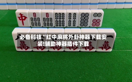 必备科技“红中麻将外卦神器下载安装!辅助神器插件下载