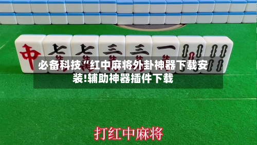 必备科技“红中麻将外卦神器下载安装!辅助神器插件下载-第2张图片