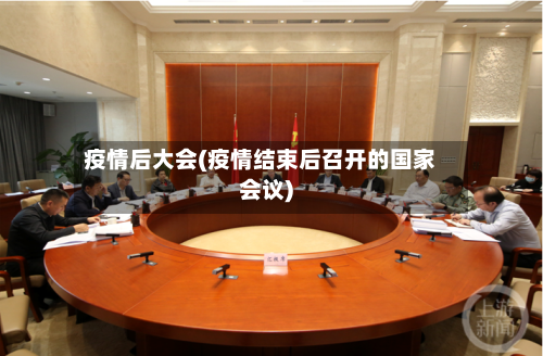 疫情后大会(疫情结束后召开的国家会议)-第3张图片