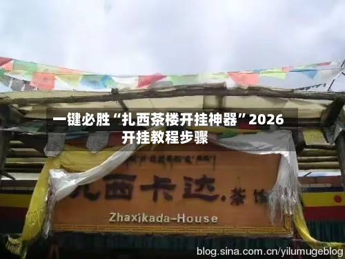 一键必胜“扎西茶楼开挂神器	”2026开挂教程步骤-第1张图片