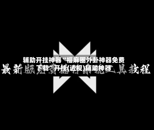 辅助开挂神器“福麻圈外卦神器免费下载	”开挂(透视)辅助神器-第3张图片