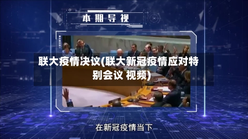 联大疫情决议(联大新冠疫情应对特别会议 视频)-第1张图片