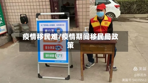 疫情移民难/疫情期间移民局政策-第1张图片