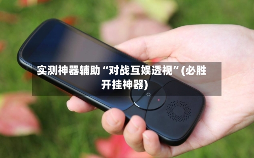 实测神器辅助“对战互娱透视”(必胜开挂神器)
