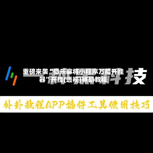 重磅来袭“微乐麻将小程序万能开挂器”开挂(透视)辅助教程