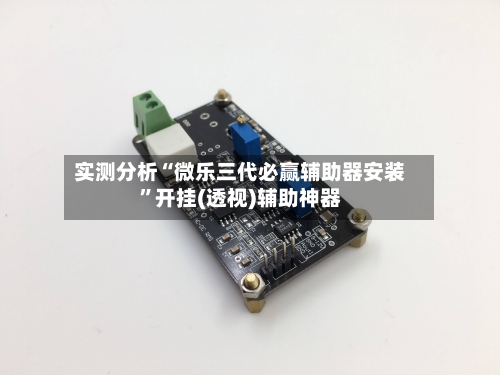 实测分析“微乐三代必赢辅助器安装”开挂(透视)辅助神器-第1张图片
