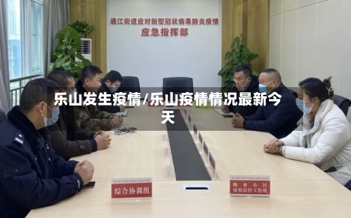 乐山发生疫情/乐山疫情情况最新今天-第1张图片