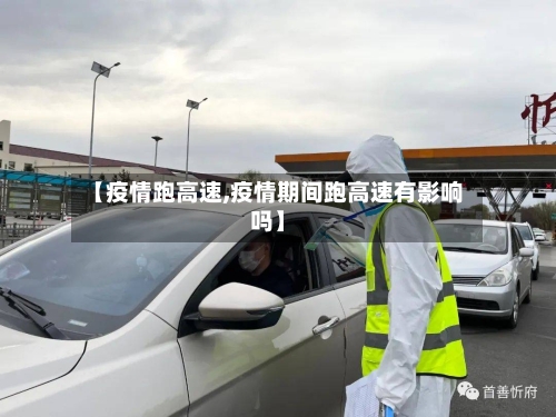 【疫情跑高速,疫情期间跑高速有影响吗】