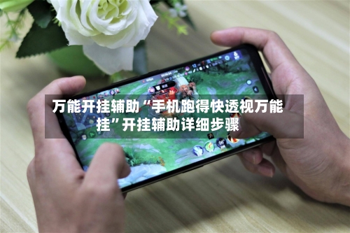 万能开挂辅助“手机跑得快透视万能挂”开挂辅助详细步骤