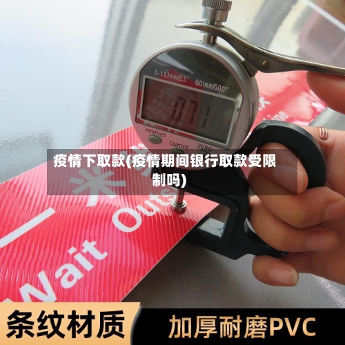 疫情下取款(疫情期间银行取款受限制吗)