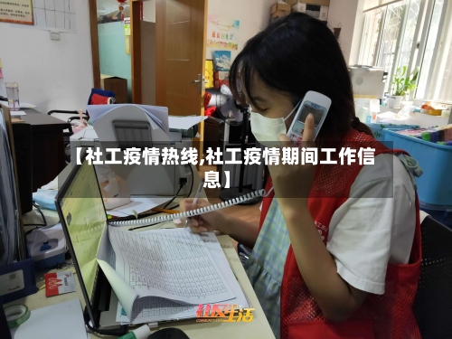 【社工疫情热线,社工疫情期间工作信息】