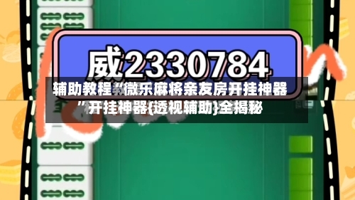 辅助教程“微乐麻将亲友房开挂神器”开挂神器{透视辅助}全揭秘-第1张图片
