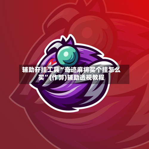 辅助开挂工具“奇迹麻将买个挂怎么买”(作弊)辅助透视教程