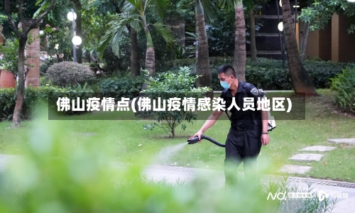 佛山疫情点(佛山疫情感染人员地区)