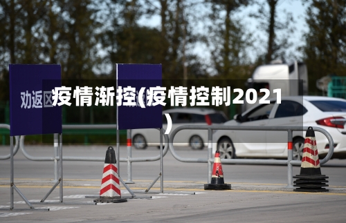 疫情渐控(疫情控制2021)