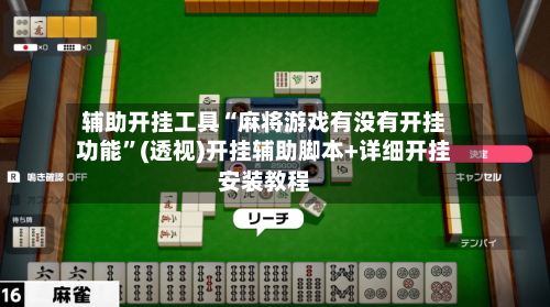 辅助开挂工具“麻将游戏有没有开挂功能”(透视)开挂辅助脚本+详细开挂安装教程