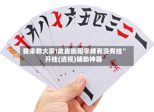 我来教大家!皮皮衡阳字牌有没有挂”开挂(透视)辅助神器