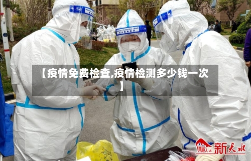 【疫情免费检查,疫情检测多少钱一次】-第3张图片