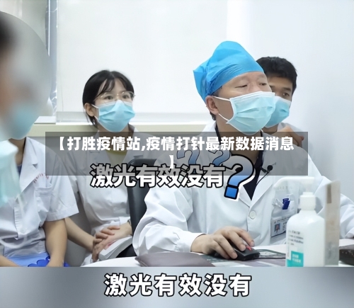 【打胜疫情站,疫情打针最新数据消息】-第3张图片