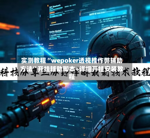 实测教程“wepoker透视挂作弊辅助方法	”开挂辅助脚本+详细开挂安装教程-第2张图片