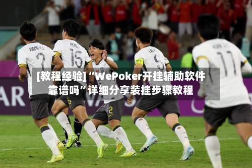 [教程经验]“WePoker开挂辅助软件靠谱吗”详细分享装挂步骤教程-第1张图片