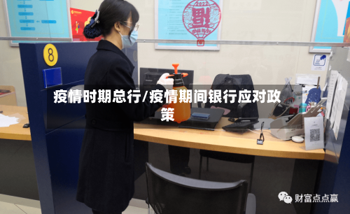疫情时期总行/疫情期间银行应对政策-第2张图片