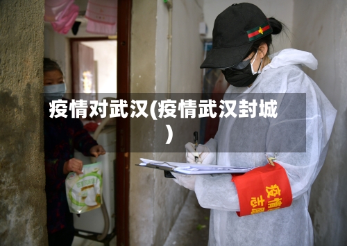 疫情对武汉(疫情武汉封城)