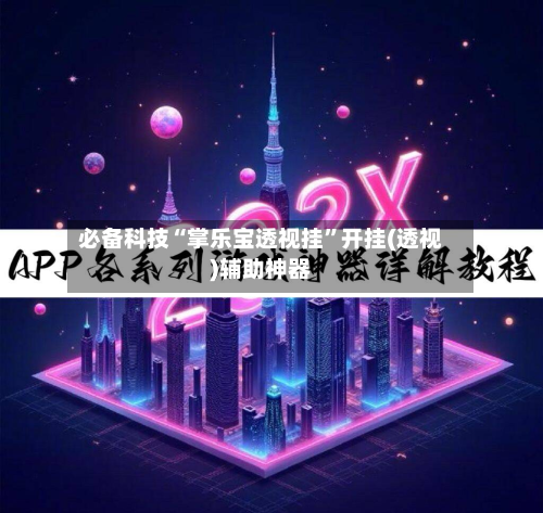 必备科技“掌乐宝透视挂”开挂(透视)辅助神器-第2张图片