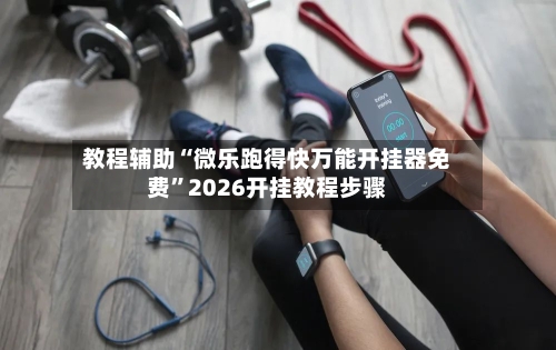 教程辅助“微乐跑得快万能开挂器免费”2026开挂教程步骤