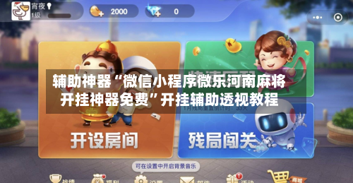 辅助神器“微信小程序微乐河南麻将开挂神器免费”开挂辅助透视教程