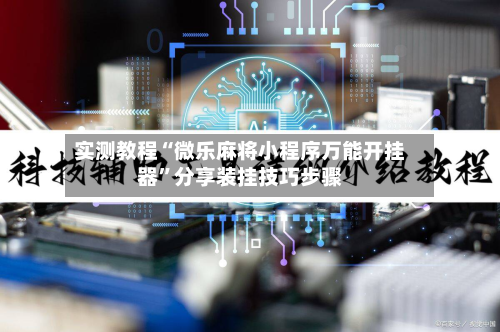 实测教程“微乐麻将小程序万能开挂器	”分享装挂技巧步骤-第3张图片