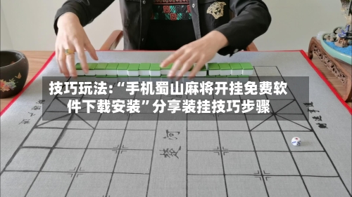 技巧玩法:“手机蜀山麻将开挂免费软件下载安装”分享装挂技巧步骤