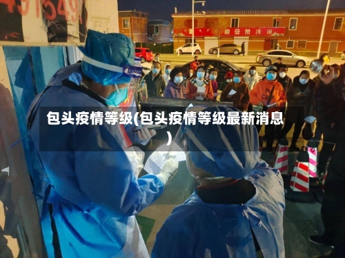 包头疫情等级(包头疫情等级最新消息)