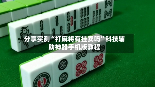 分享实测“打麻将有挂卖吗”科技辅助神器手机版教程