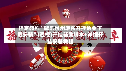 指定教程“微乐泉州麻将开挂免费下载安装”(透视)开挂辅助脚本+详细开挂安装教程