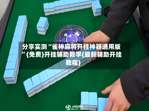 分享实测“雀神麻将开挂神器通用版”(免费)开挂辅助教学(最新辅助开挂教程)-第1张图片