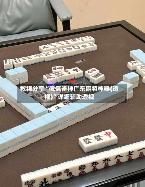 教程分享“微信雀神广东麻将神器(透视)	”详细辅助透视-第1张图片