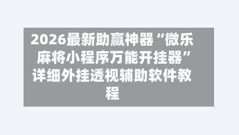 2026最新助赢神器“微乐麻将小程序万能开挂器”详细外挂透视辅助软件教程