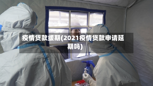 疫情贷款缓期(2021疫情贷款申请延期吗)-第3张图片