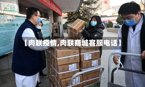 【肉联疫情,肉联商城客服电话】-第2张图片