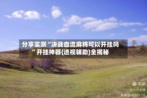 分享实测“决战血流麻将可以开挂吗”开挂神器{透视辅助}全揭秘