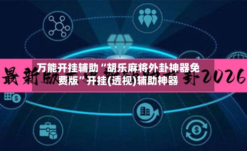 万能开挂辅助“胡乐麻将外卦神器免费版”开挂(透视)辅助神器-第3张图片