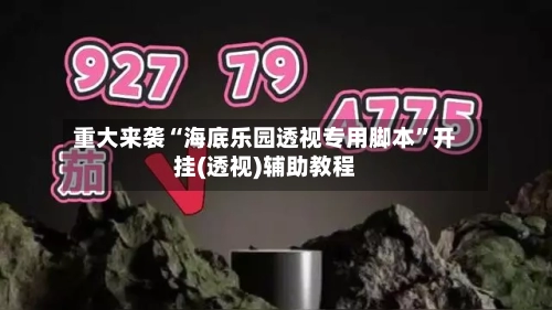 重大来袭“海底乐园透视专用脚本”开挂(透视)辅助教程