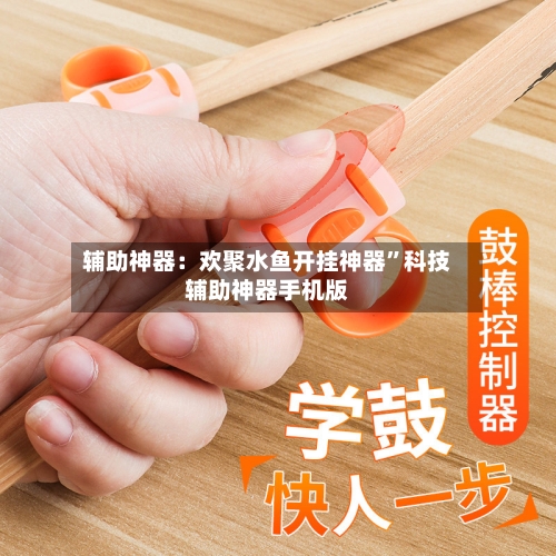 辅助神器：欢聚水鱼开挂神器”科技辅助神器手机版