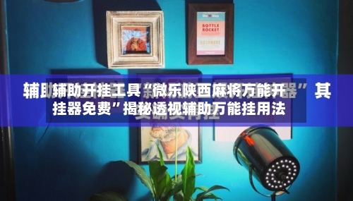 辅助开挂工具“微乐陕西麻将万能开挂器免费”揭秘透视辅助万能挂用法
